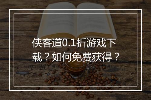 侠客道0.1折游戏下载?如何免费获得?