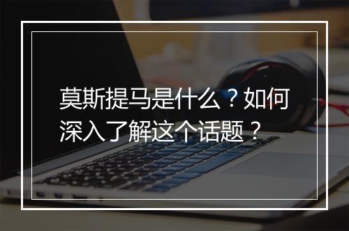 莫斯提马是什么？如何深入了解这个话题？