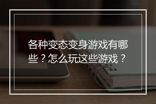 各种变态变身游戏有哪些？怎么玩这些游戏？