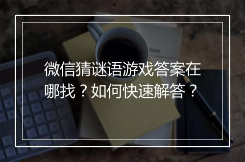 微信猜谜语游戏答案在哪找？如何快速解答？