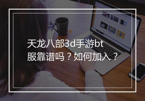 天龙八部3d手游bt服靠谱吗?如何加入?