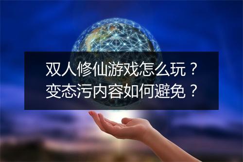 双人修仙游戏怎么玩?变态污内容如何避免?