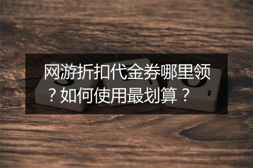 网游折扣代金券哪里领?如何使用最划算?