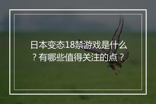 日本变态18禁游戏是什么？有哪些值得关注的点？
