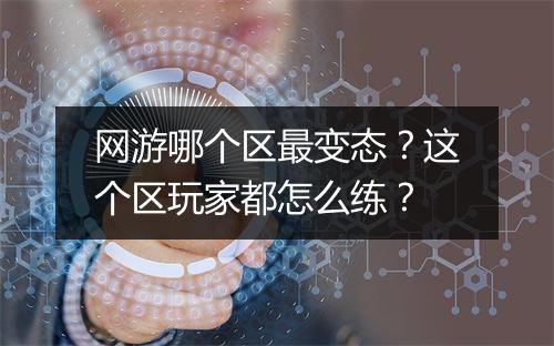 网游哪个区最变态？这个区玩家都怎么练？