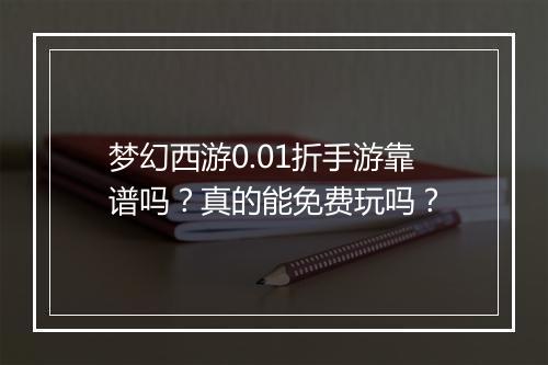 梦幻西游0.01折手游靠谱吗?真的能免费玩吗?