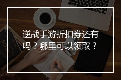逆战手游折扣券还有吗?哪里可以领取?