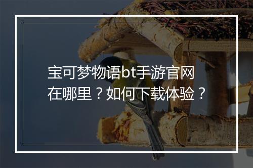 宝可梦物语bt手游官网在哪里?如何下载体验?