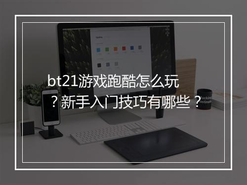bt21游戏跑酷怎么玩?新手入门技巧有哪些?