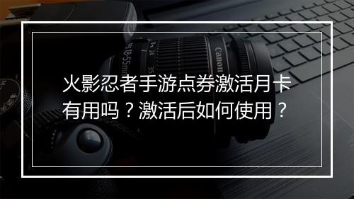 火影忍者手游点券激活月卡有用吗？激活后如何使用？