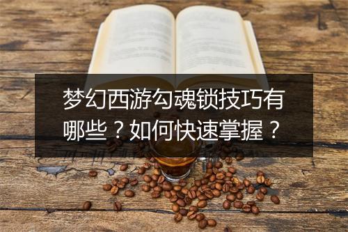 梦幻西游勾魂锁技巧有哪些？如何快速掌握？