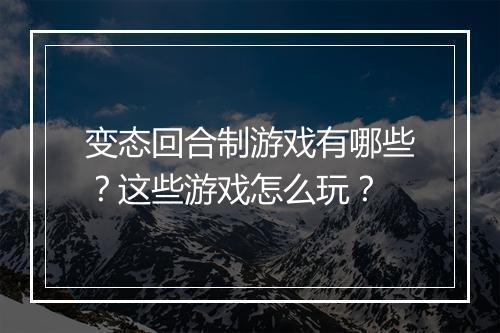 变态回合制游戏有哪些？这些游戏怎么玩？