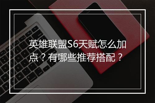 英雄联盟S6天赋怎么加点？有哪些推荐搭配？