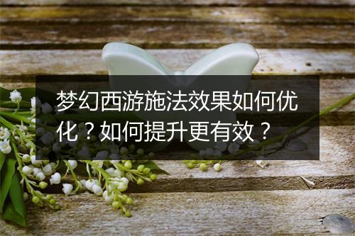 梦幻西游施法效果如何优化？如何提升更有效？
