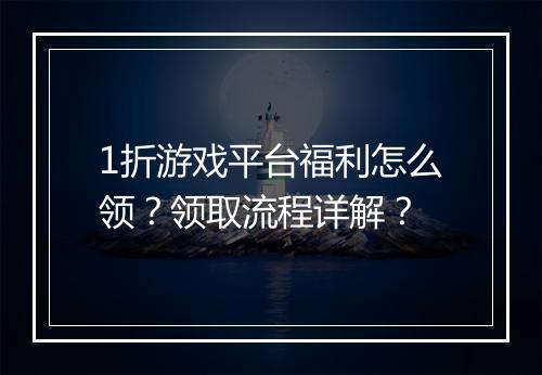 1折游戏平台福利怎么领?领取流程详解?