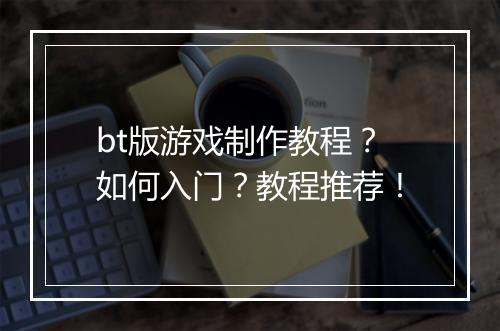 bt版游戏制作教程？如何入门？教程推荐！