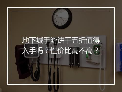 地下城手游饼干五折值得入手吗？性价比高不高？