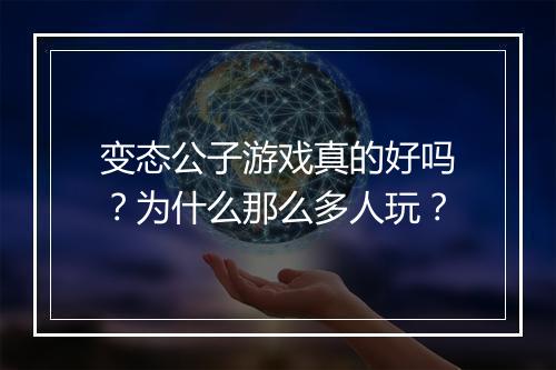 变态公子游戏真的好吗?为什么那么多人玩?