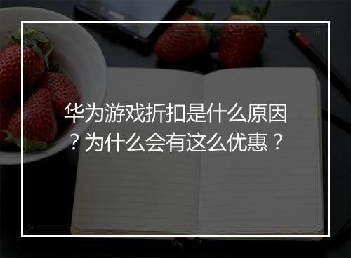华为游戏折扣是什么原因？为什么会有这么优惠？