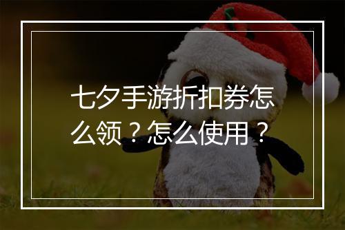 七夕手游折扣券怎么领？怎么使用？