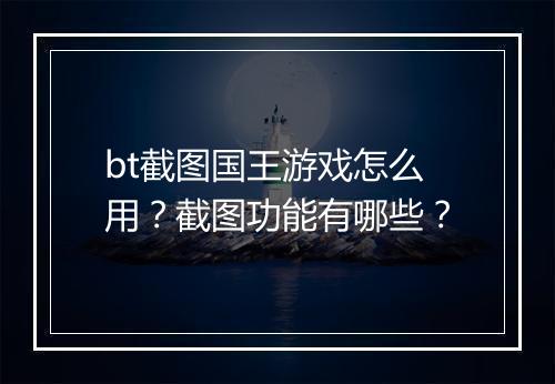 bt截图国王游戏怎么用?截图功能有哪些?