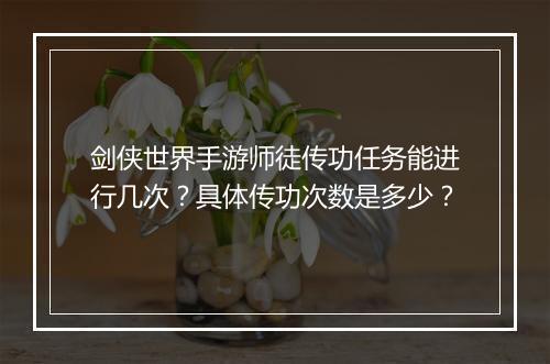 剑侠世界手游师徒传功任务能进行几次？具体传功次数是多少？