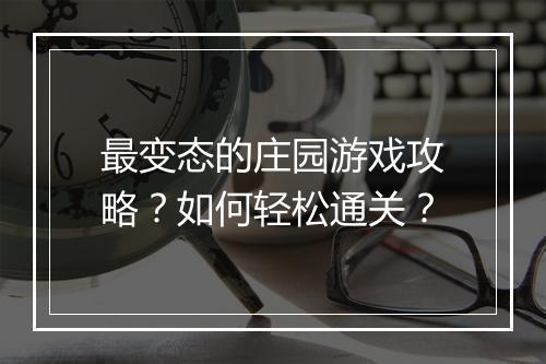 最变态的庄园游戏攻略?如何轻松通关?