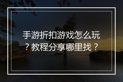 手游折扣游戏怎么玩?教程分享哪里找?