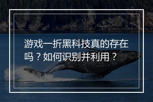 游戏一折黑科技真的存在吗?如何识别并利用?