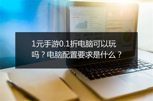 1元手游0.1折电脑可以玩吗？电脑配置要求是什么？