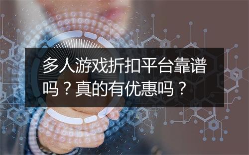 多人游戏折扣平台靠谱吗？真的有优惠吗？