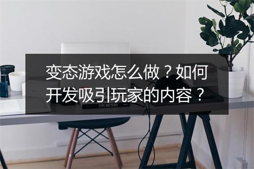 变态游戏怎么做？如何开发吸引玩家的内容？