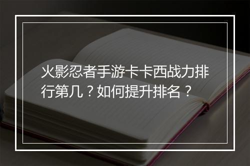 火影忍者手游卡卡西战力排行第几？如何提升排名？