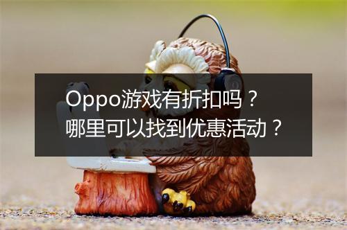 Oppo游戏有折扣吗?哪里可以找到优惠活动?