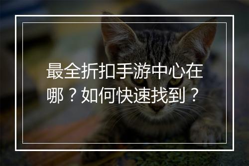 最全折扣手游中心在哪?如何快速找到?