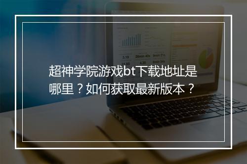 超神学院游戏bt下载地址是哪里?如何获取最新版本?