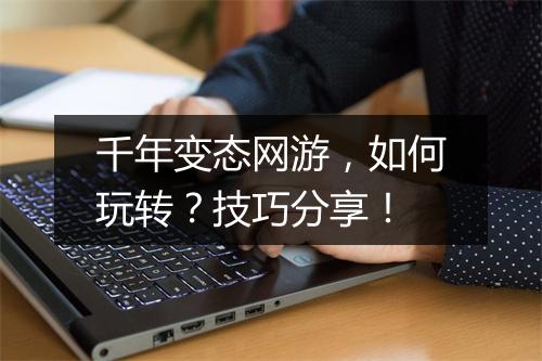 千年变态网游,如何玩转?技巧分享!