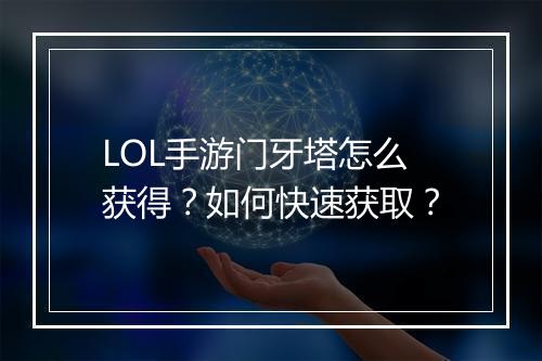 LOL手游门牙塔怎么获得？如何快速获取？