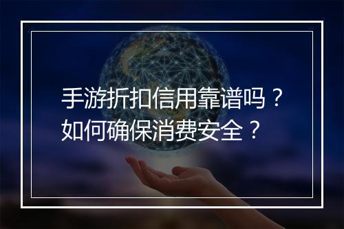 手游折扣信用靠谱吗?如何确保消费安全?