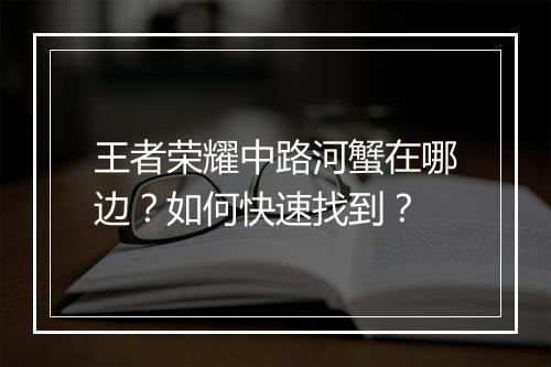 王者荣耀中路河蟹在哪边？如何快速找到？