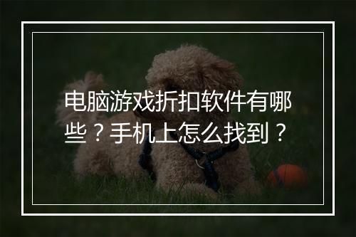 电脑游戏折扣软件有哪些?手机上怎么找到?