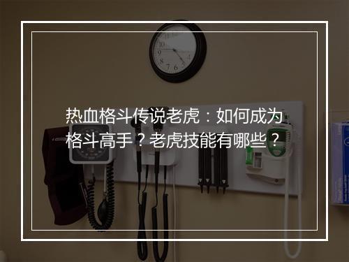 热血格斗传说老虎：如何成为格斗高手？老虎技能有哪些？