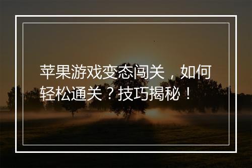 苹果游戏变态闯关，如何轻松通关？技巧揭秘！
