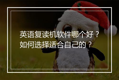 英语复读机软件哪个好?如何选择适合自己的?