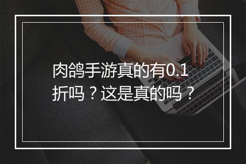 肉鸽手游真的有0.1折吗?这是真的吗?