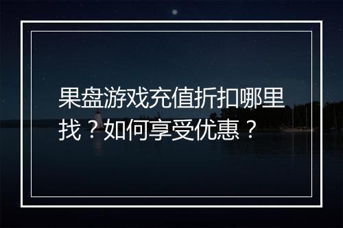 果盘游戏充值折扣哪里找?如何享受优惠?