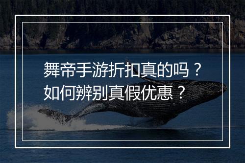 舞帝手游折扣真的吗?如何辨别真假优惠?