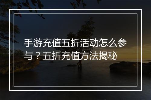 手游充值五折活动怎么参与?五折充值方法揭秘