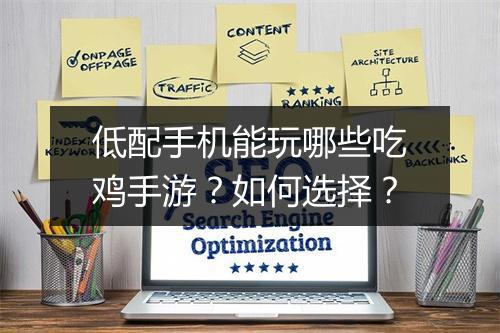 低配手机能玩哪些吃鸡手游？如何选择？