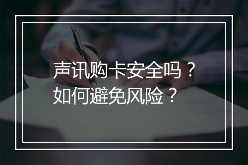 声讯购卡安全吗？如何避免风险？